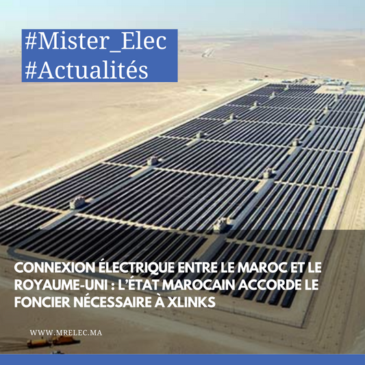 Connexion électrique entre le Maroc et le Royaume-Uni : l’État marocain accorde le foncier nécessaire à Xlinks